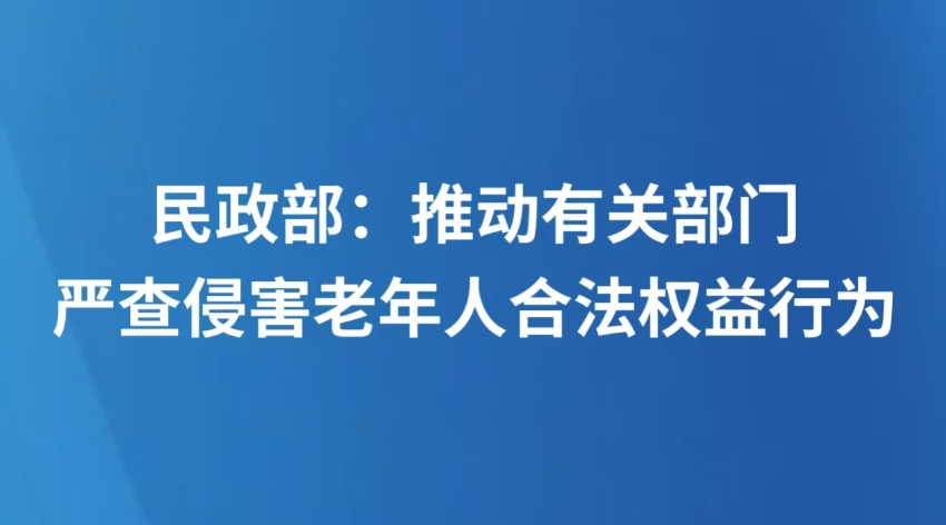 民政部：推动有关部门严查侵害老年人合法权益行为