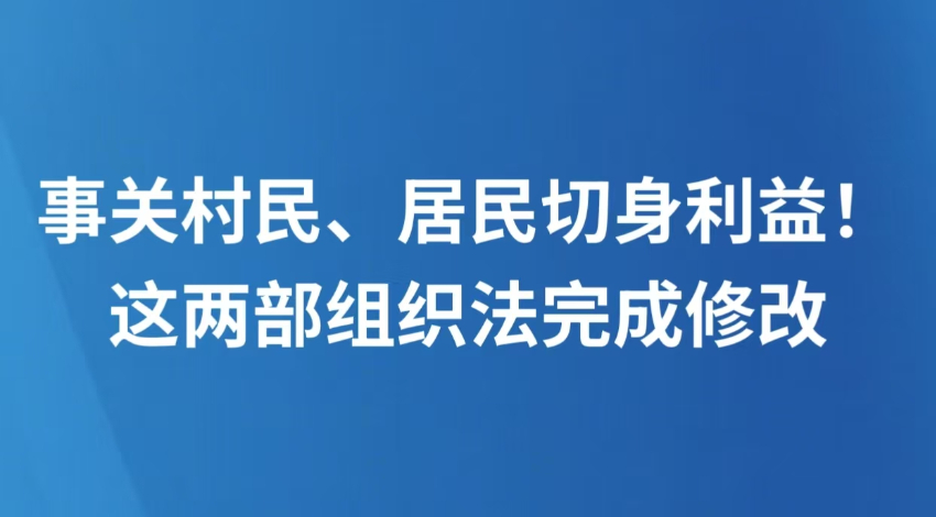 事关村民、居民切身利益！这两部组织法完成修改