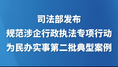 司法部发布规范涉企行政执法专项行动为民办实事第二批典型案例
