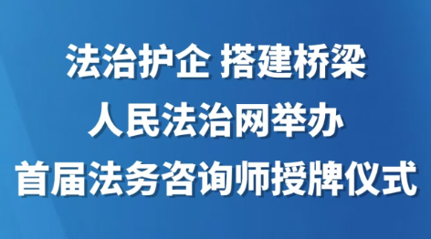 法治护企 搭建桥梁 人民法治网举办首届法务咨询师授牌仪式