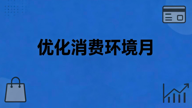 市场监管总局等13部门联合开展全国“优化消费环境月”活动