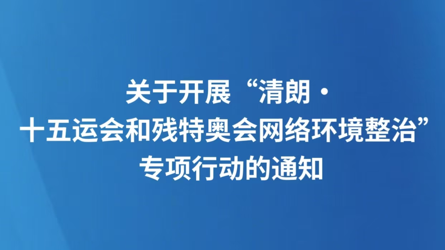 关于开展“清朗·十五运会和残特奥会网络环境整治”专项行动的通知