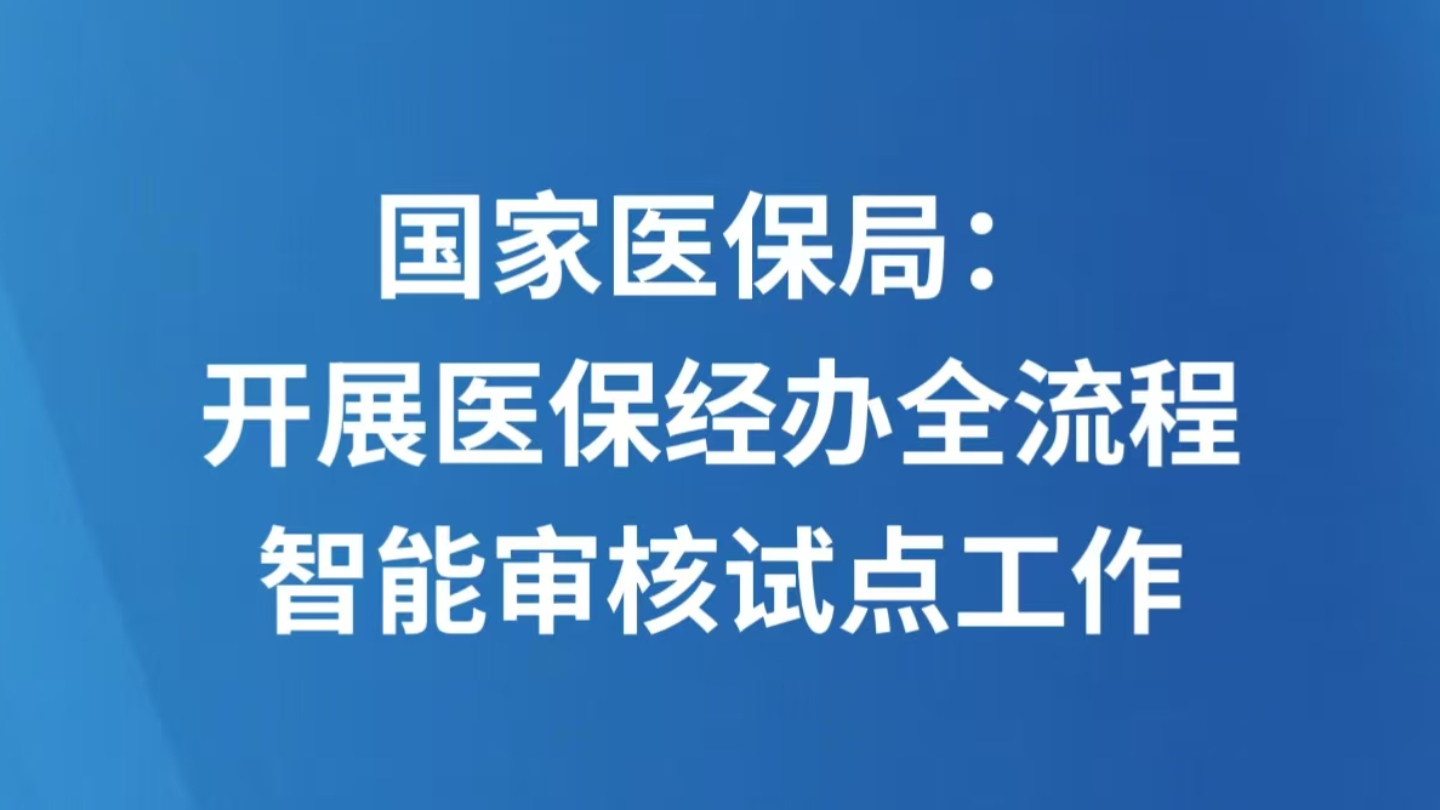 国家医保局：开展医保经办全流程智能审核试点工作