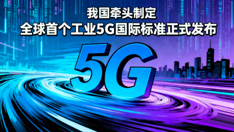 我国牵头制定 全球首个工业5G国际标准正式发布