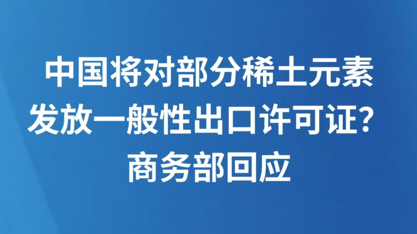 中国将对部分稀土元素发放一般性出口许可证？商务部回应