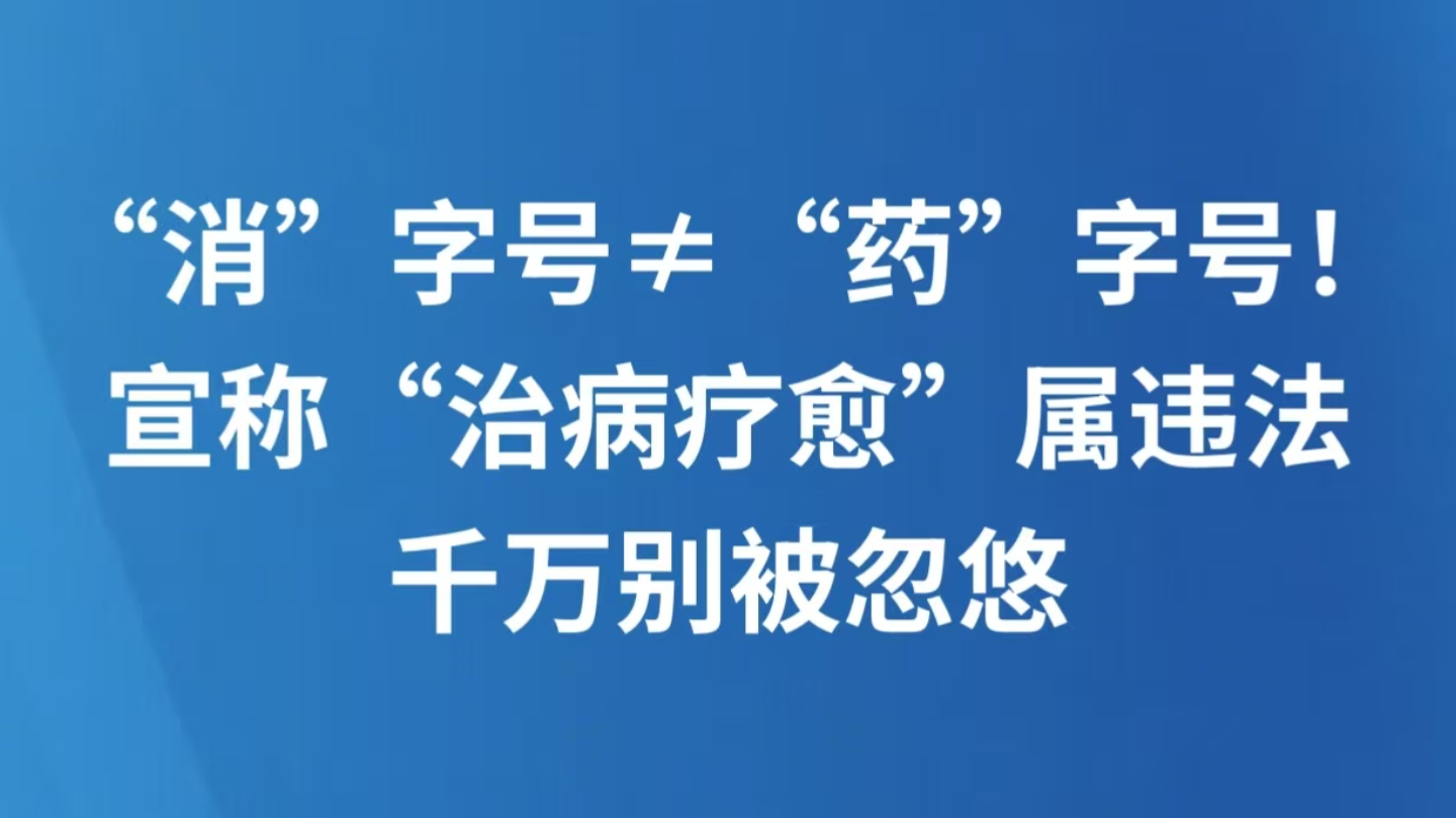 “消”字号≠“药”字号！宣称“治病疗愈”属违法，千万别被忽悠