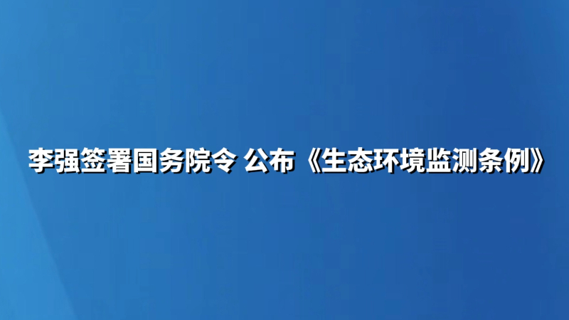 李强签署国务院令 公布《生态环境监测条例》