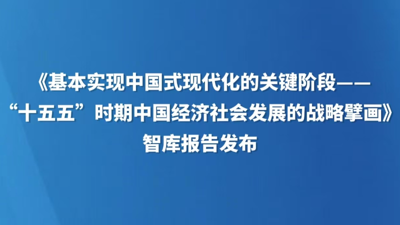 《基本实现中国式现代化的关键阶段——“十五五”时期中国经济社会发展的战略擘画》智库报告发布