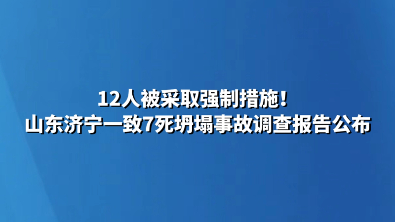 12人被采取强制措施！山东济宁一致7死坍塌事故调查报告公布