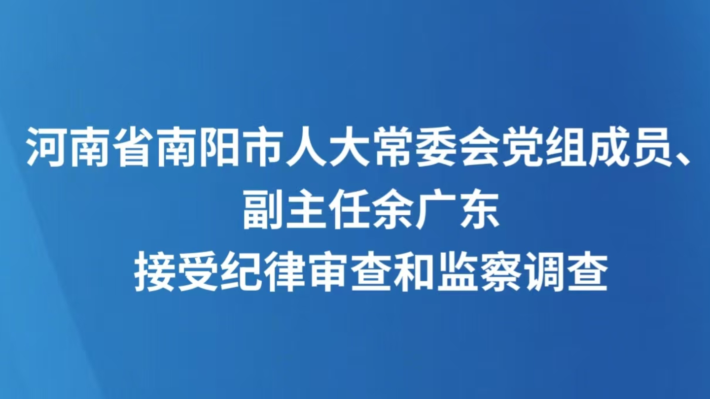 河南省南阳市人大常委会党组成员、副主任余广东接受纪律审查和监察调查