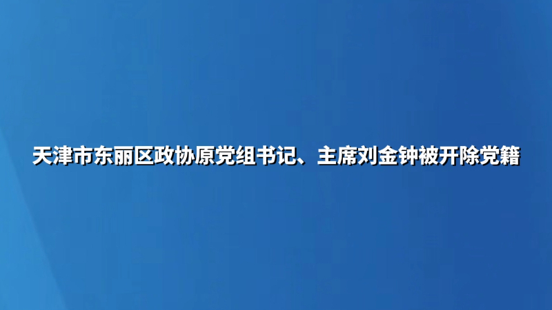 天津市东丽区政协原党组书记、主席刘金钟被开除党籍