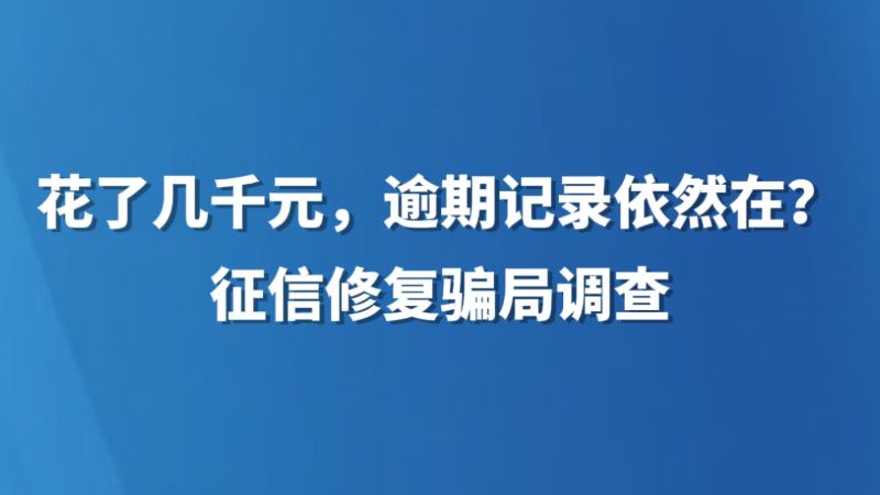 花了几千元，逾期记录依然在？征信修复骗局调查→