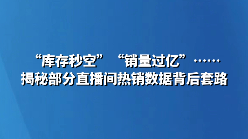 “库存秒空”“销量过亿”……揭秘部分直播间热销数据背后套路