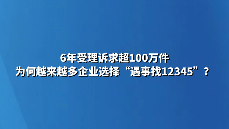 6年受理诉求超100万件，为何越来越多企业选择“遇事找12345”？