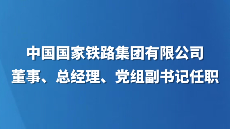 中国国家铁路集团有限公司董事、总经理、党组副书记任职