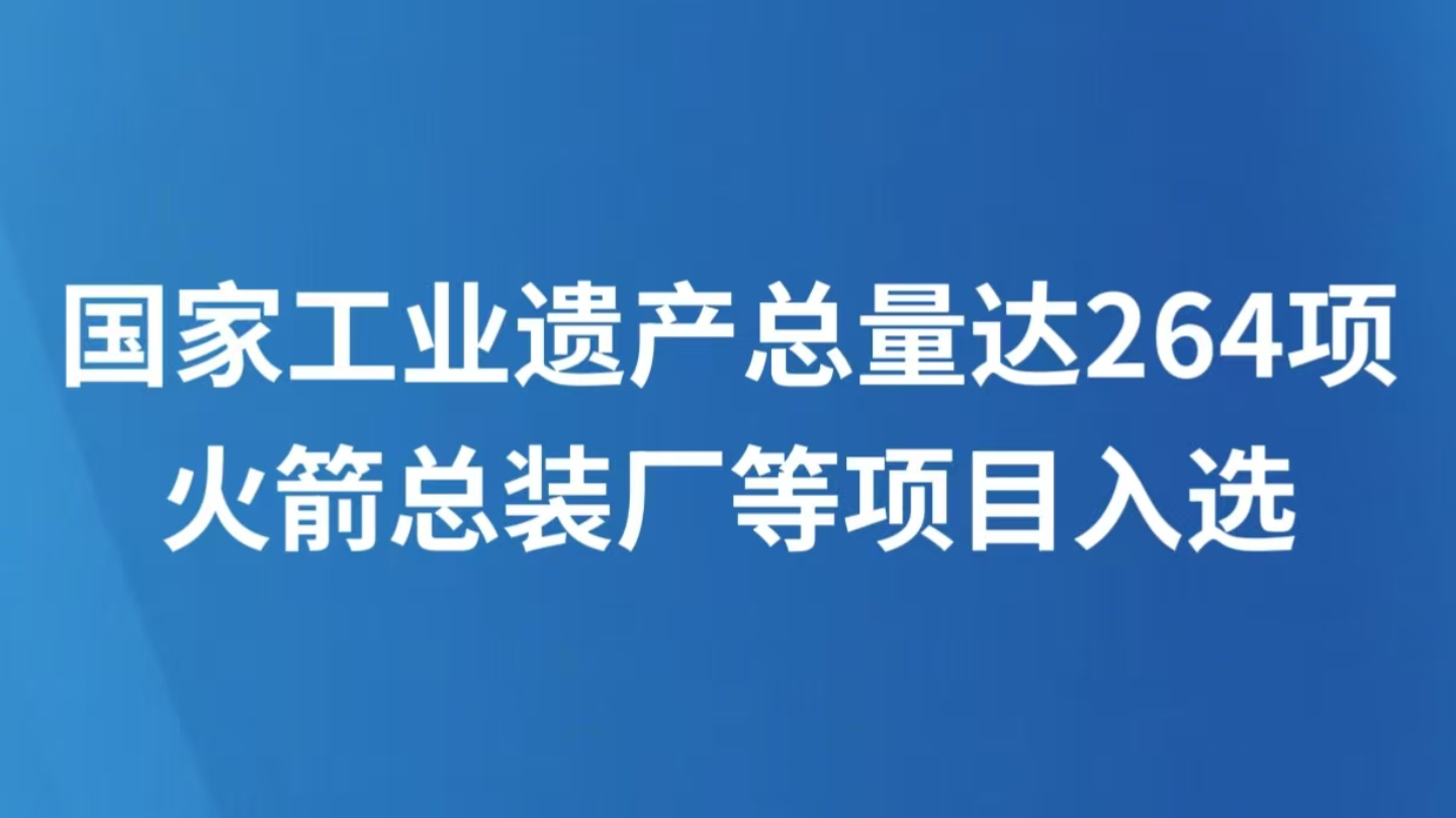国家工业遗产总量达264项 火箭总装厂等项目入选