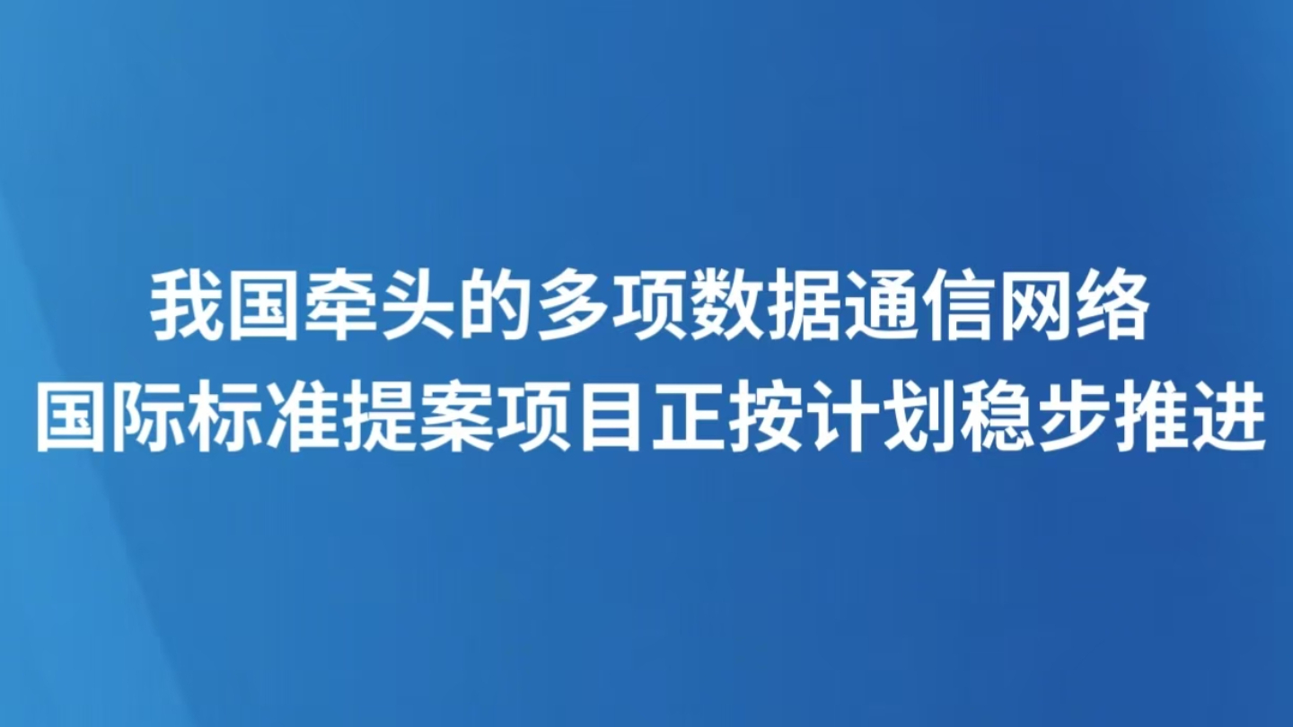 我国牵头的多项数据通信网络国际标准提案项目正按计划稳步推进