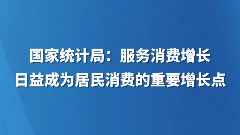 国家统计局：服务消费增长日益成为居民消费的重要增长点