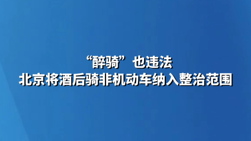 “醉骑”也违法 北京将酒后骑非机动车纳入整治范围
