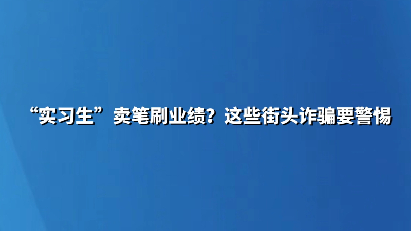 “实习生”卖笔刷业绩？这些街头诈骗要警惕