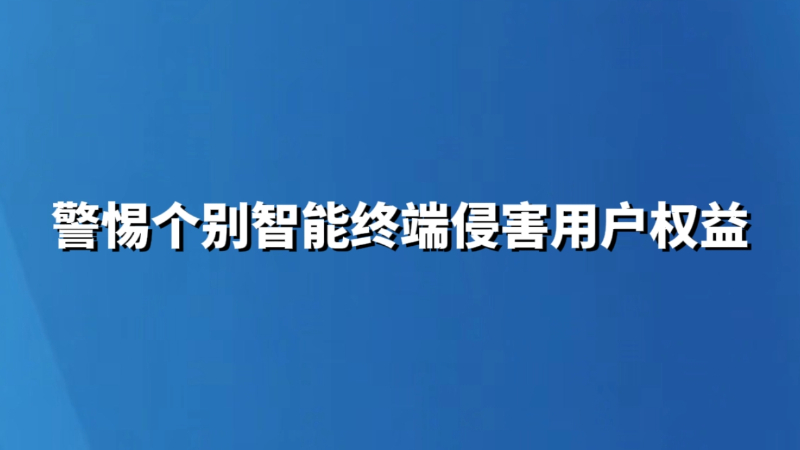 警惕个别智能终端侵害用户权益