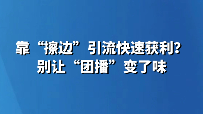 靠“擦边”引流快速获利？别让“团播”变了味