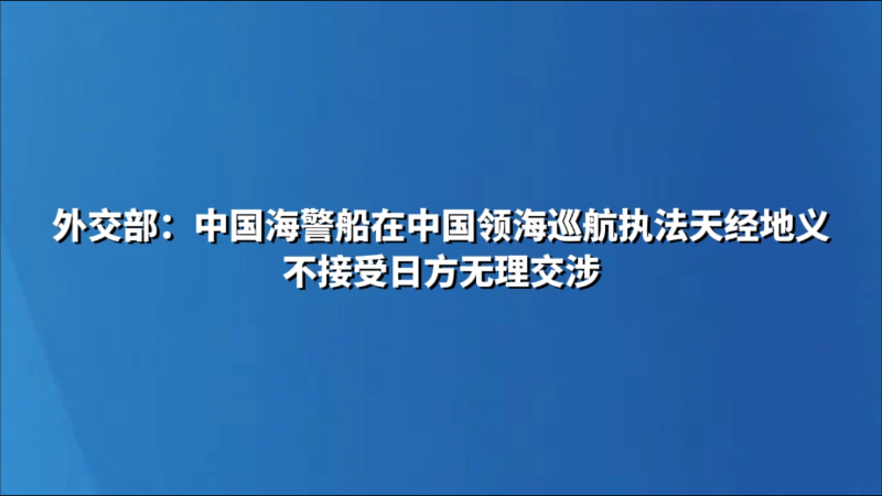 外交部：中国海警船在中国领海巡航执法天经地义 不接受日方无理交涉