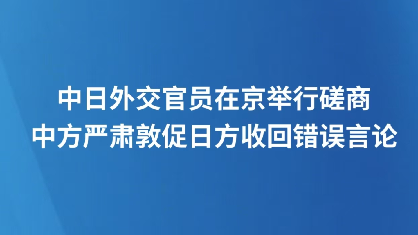 中日外交官员在京举行磋商 中方严肃敦促日方收回错误言论