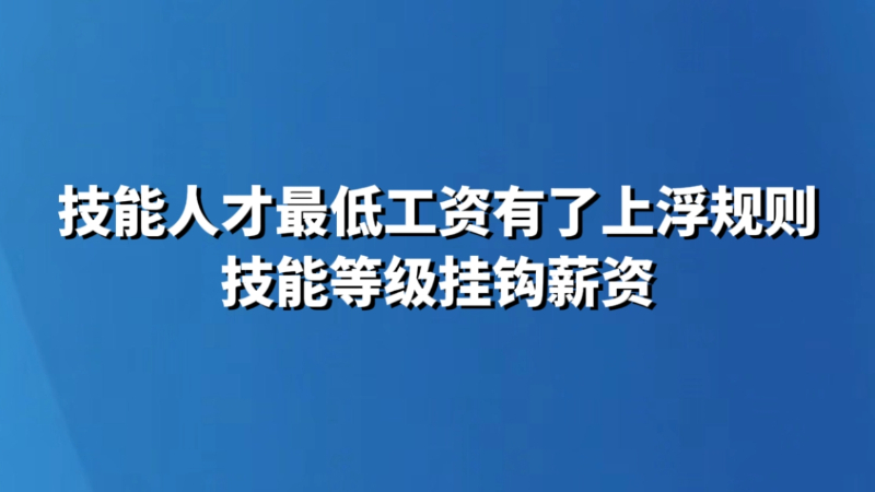 技能人才最低工资有了上浮规则 技能等级挂钩薪资