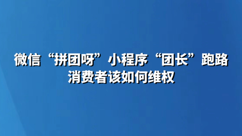 微信“拼团呀”小程序“团长”跑路 消费者该如何维权
