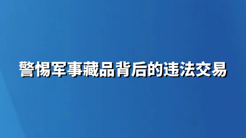 警惕军事藏品背后的违法交易