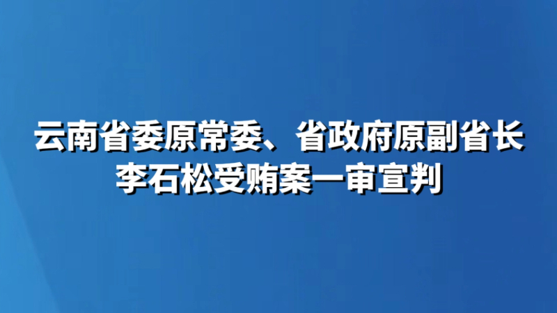云南省委原常委、省政府原副省长李石松受贿案一审宣判