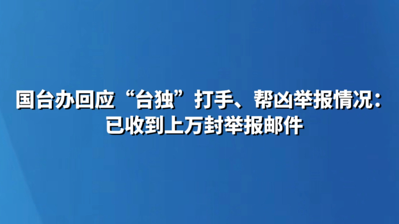 国台办回应“台独”打手、帮凶举报情况：已收到上万封举报邮件