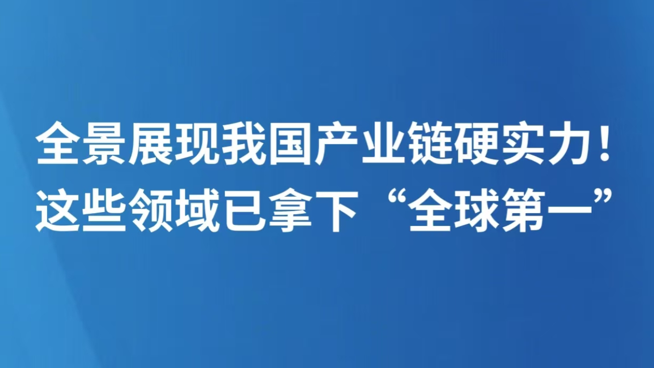 全景展现我国产业链硬实力！这些领域已拿下“全球第一”
