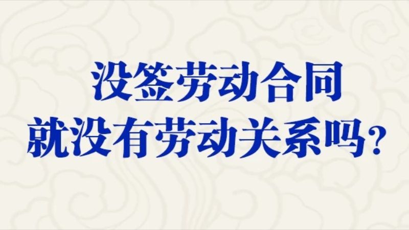 没签劳动合同就没有劳动关系吗？权威解答→