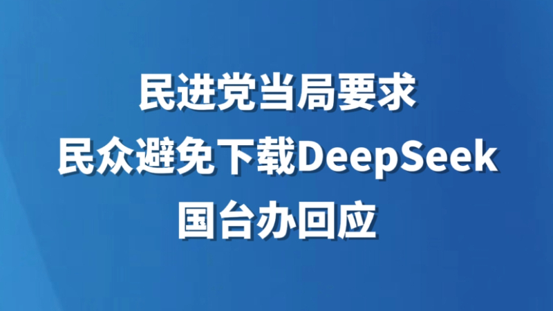 民进党当局要求民众避免下载DeepSeek，国台办回应