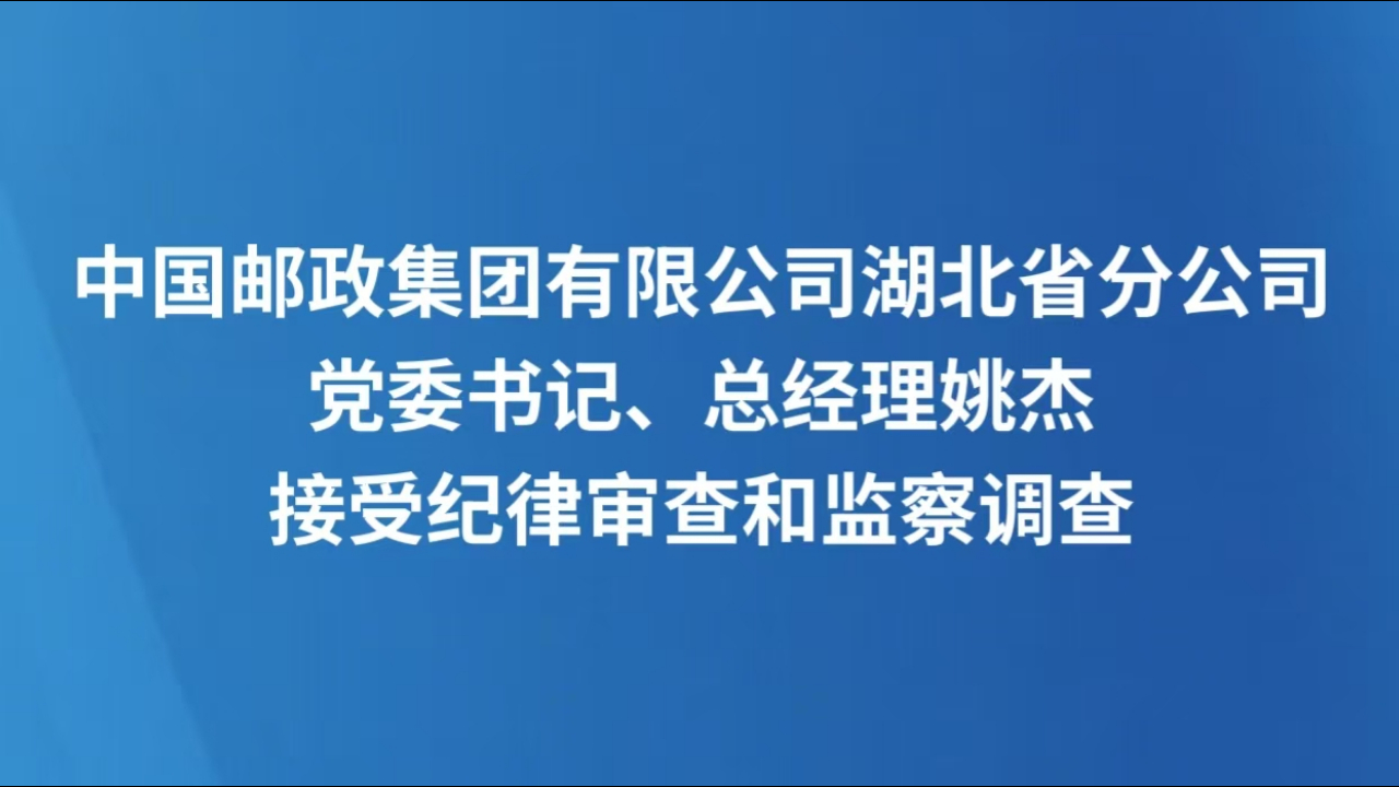 中国邮政集团有限公司湖北省分公司党委书记、总经理姚杰接受纪律审查和监察调查