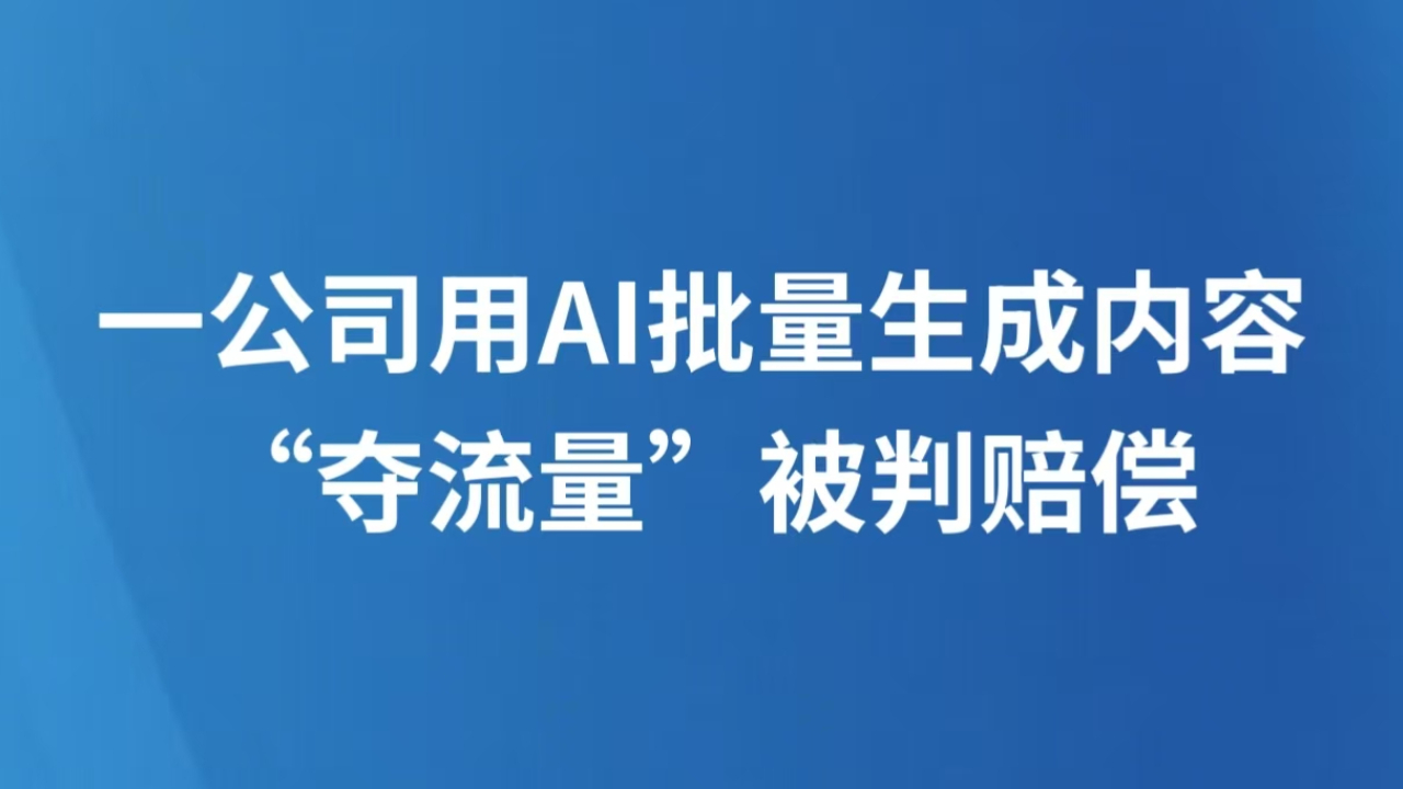 一公司用AI批量生成内容“夺流量”被判赔偿