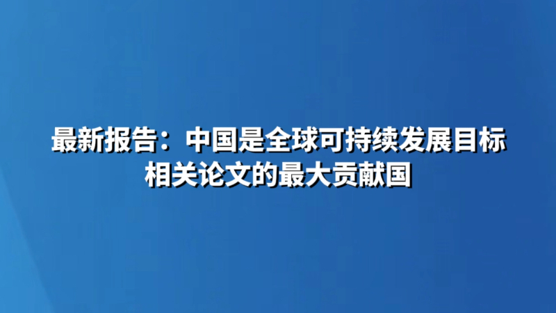 最新报告：中国是全球可持续发展目标相关论文的最大贡献国