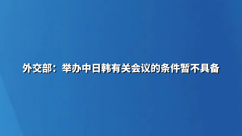 外交部：举办中日韩有关会议的条件暂不具备