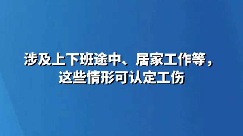 涉及上下班途中、居家工作等，这些情形可认定工伤