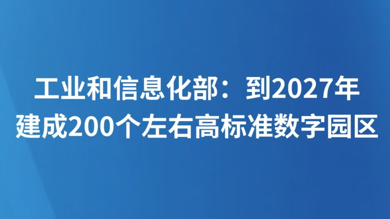 工业和信息化部：到2027年建成200个左右高标准数字园区