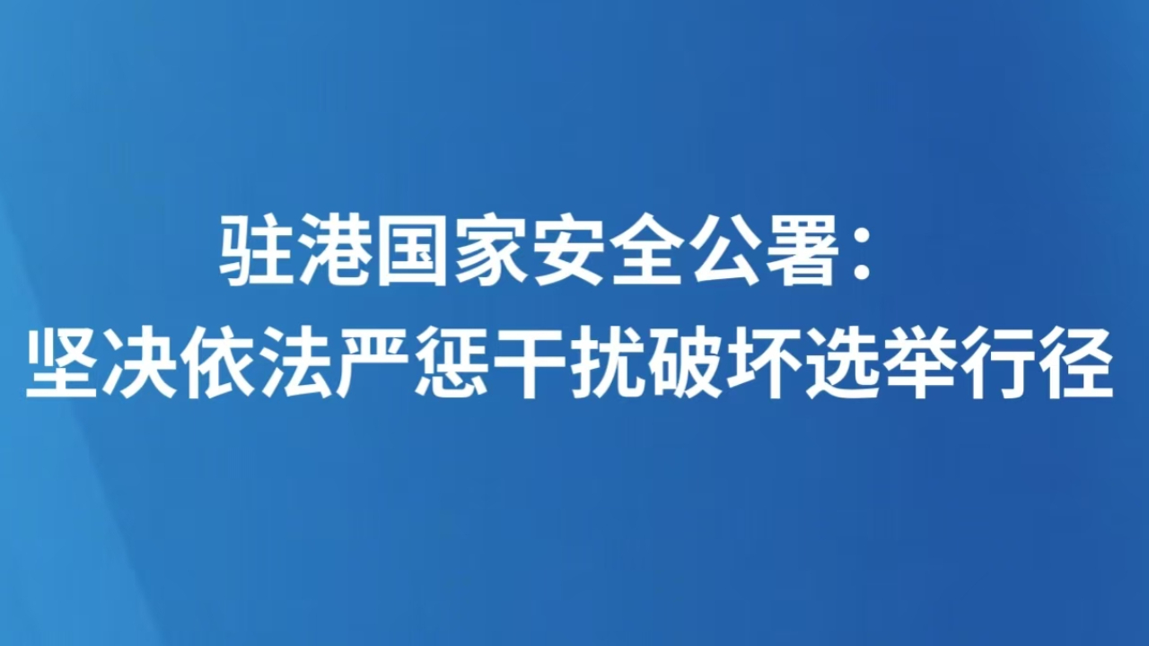 驻港国家安全公署：坚决依法严惩干扰破坏选举行径