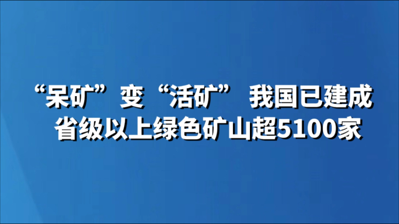 “呆矿”变“活矿” 我国已建成省级以上绿色矿山超5100家