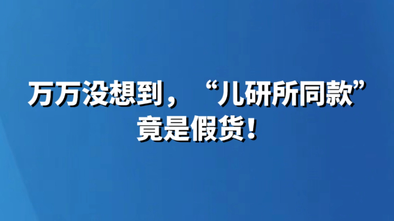 万万没想到，“儿研所同款”竟是假货！