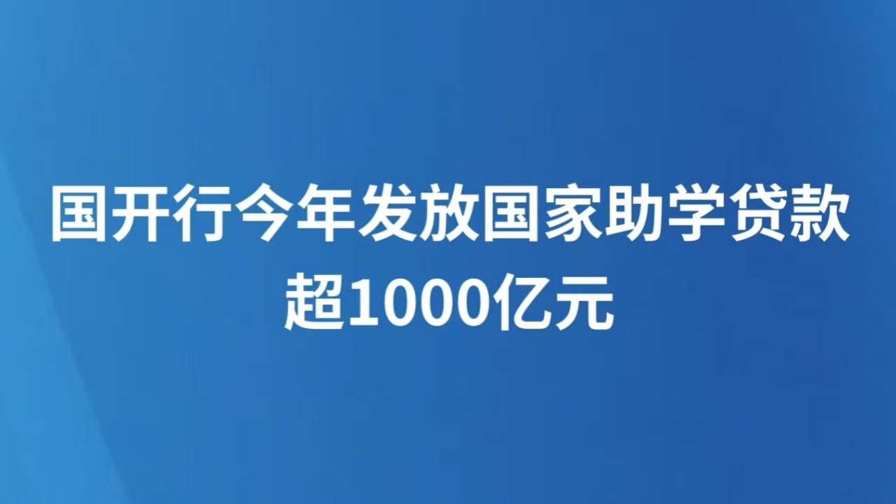 国开行今年发放国家助学贷款超1000亿元