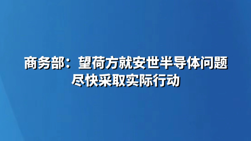 商务部：望荷方就安世半导体问题尽快采取实际行动