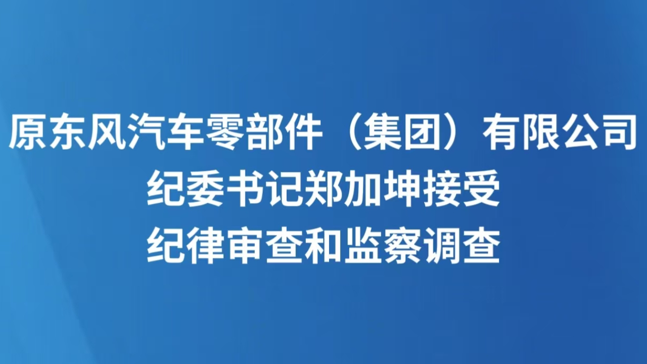 原东风汽车零部件（集团）有限公司纪委书记郑加坤接受纪律审查和监察调查