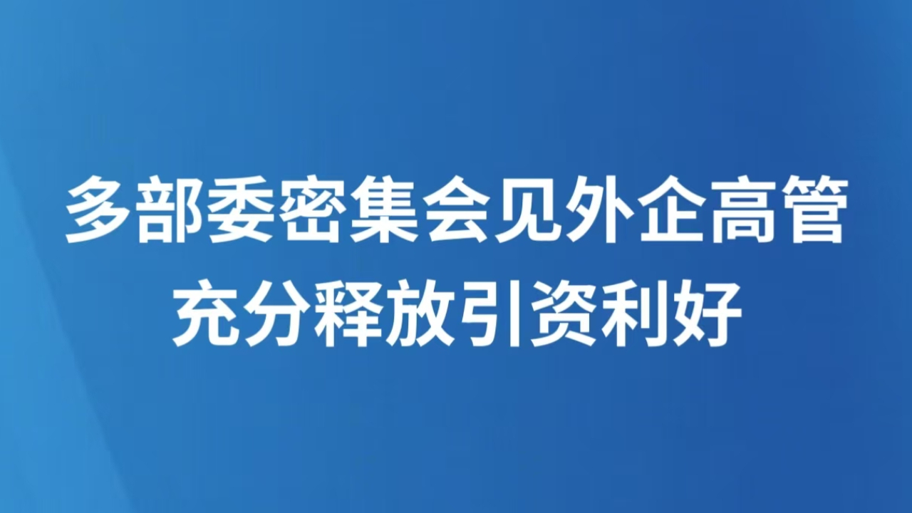 多部委密集会见外企高管 充分释放引资利好