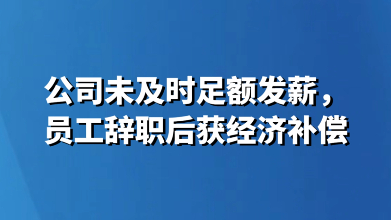 公司未及时足额发薪，员工辞职后获经济补偿